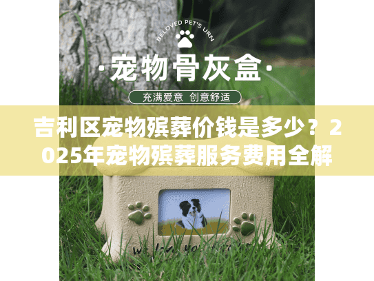 吉利区宠物殡葬价钱是多少？2025年宠物殡葬服务费用全解析