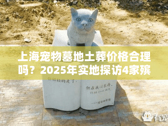 上海宠物墓地土葬价格合理吗？2025年实地探访4家殡葬机构全记录