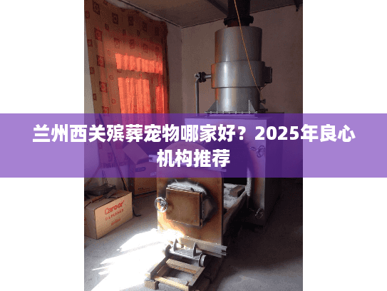 兰州西关殡葬宠物哪家好？2025年良心机构推荐
