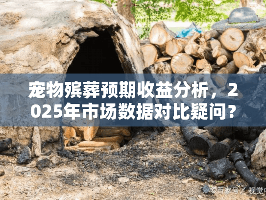 宠物殡葬预期收益分析，2025年市场数据对比疑问？