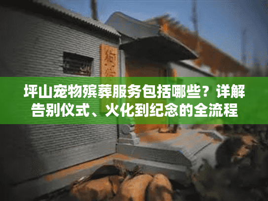 坪山宠物殡葬服务包括哪些？详解告别仪式、火化到纪念的全流程