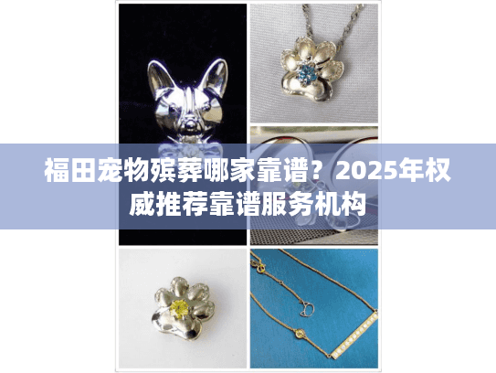 福田宠物殡葬哪家靠谱？2025年权威推荐靠谱服务机构