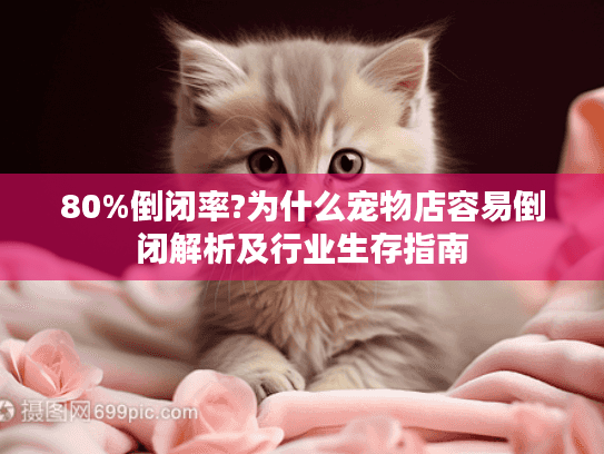 80%倒闭率?为什么宠物店容易倒闭解析及行业生存指南