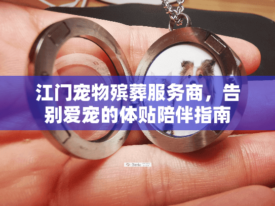 江门宠物殡葬服务商，告别爱宠的体贴陪伴指南