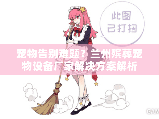 宠物告别难题？兰州殡葬宠物设备厂家解决方案解析