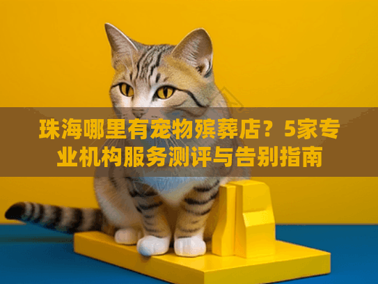 珠海哪里有宠物殡葬店？5家专业机构服务测评与告别指南