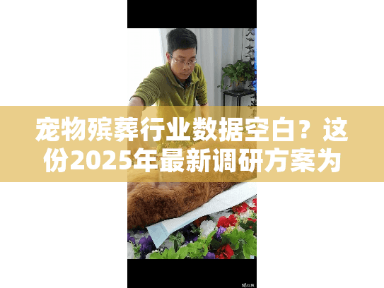 宠物殡葬行业数据空白？这份2025年最新调研方案为您指路