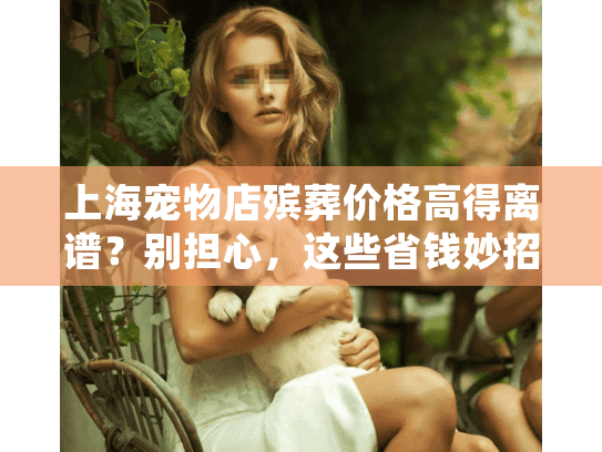 上海宠物店殡葬价格高得离谱？别担心，这些省钱妙招帮到你！
