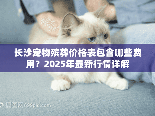 长沙宠物殡葬价格表包含哪些费用？2025年最新行情详解