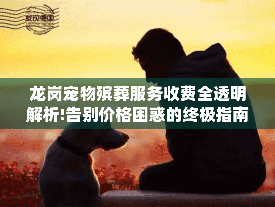 龙岗宠物殡葬服务收费全透明解析!告别价格困惑的终极指南