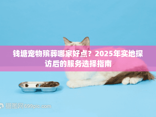 钱塘宠物殡葬哪家好点？2025年实地探访后的服务选择指南
