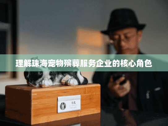 理解珠海宠物殡葬服务企业的核心角色