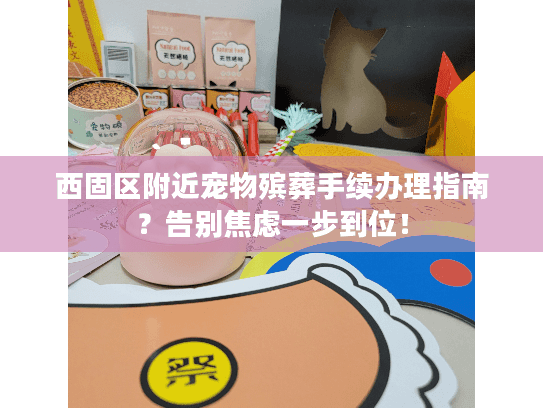 西固区附近宠物殡葬手续办理指南？告别焦虑一步到位！