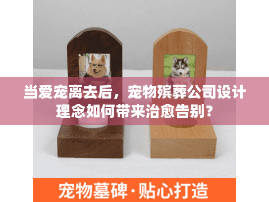 当爱宠离去后，宠物殡葬公司设计理念如何带来治愈告别？