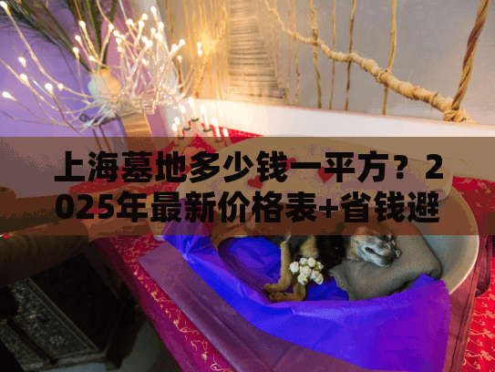 上海墓地多少钱一平方？2025年最新价格表+省钱避坑指南