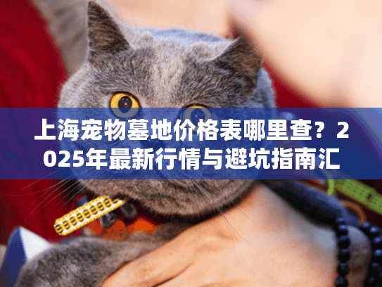 上海宠物墓地价格表哪里查？2025年最新行情与避坑指南汇总