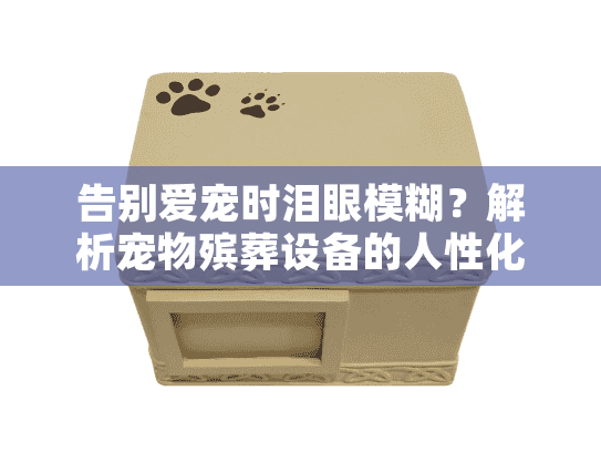 告别爱宠时泪眼模糊？解析宠物殡葬设备的人性化技术突破