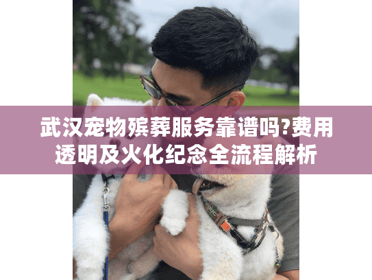 武汉宠物殡葬服务靠谱吗?费用透明及火化纪念全流程解析