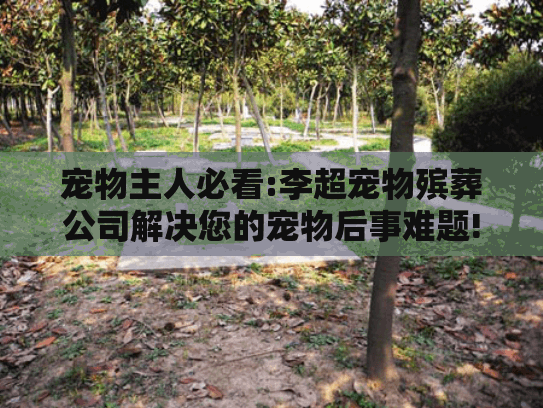 宠物主人必看:李超宠物殡葬公司解决您的宠物后事难题!