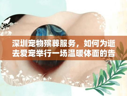 深圳宠物殡葬服务,如何为逝去爱宠举行一场温暖体面的告别? 深圳宠物殡葬服务,如何为逝去爱宠举行一场温暖体面的告别?