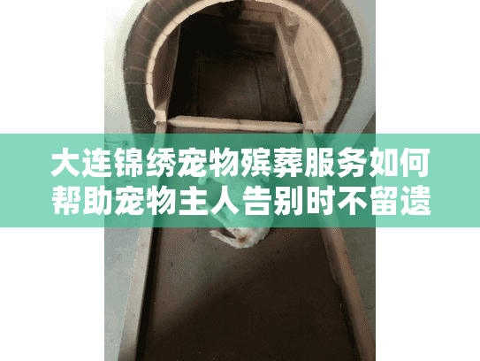 大连锦绣宠物殡葬服务如何帮助宠物主人告别时不留遗憾？