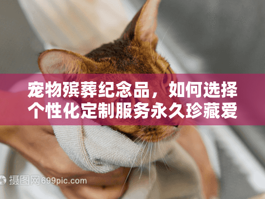 宠物殡葬纪念品，如何选择个性化定制服务永久珍藏爱宠回忆