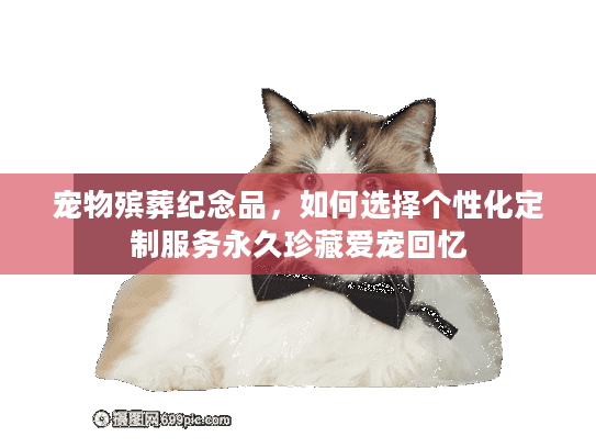 宠物殡葬纪念品，如何选择个性化定制服务永久珍藏爱宠回忆