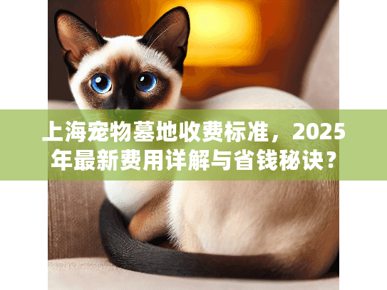 上海宠物墓地收费标准，2025年最新费用详解与省钱秘诀？