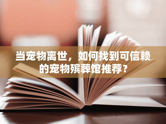 当宠物离世，如何找到可信赖的宠物殡葬馆推荐？