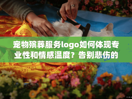宠物殡葬服务logo如何体现专业性和情感温度？告别悲伤的实用指南