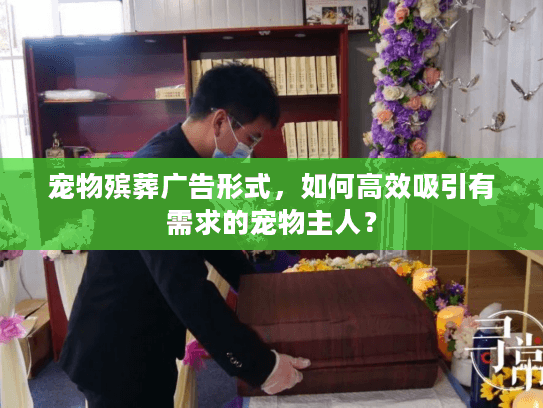 宠物殡葬广告形式，如何高效吸引有需求的宠物主人？