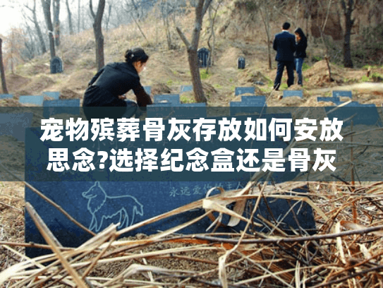 宠物殡葬骨灰存放如何安放思念?选择纪念盒还是骨灰存放馆服务?