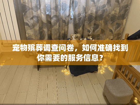 宠物殡葬调查问卷，如何准确找到你需要的服务信息？