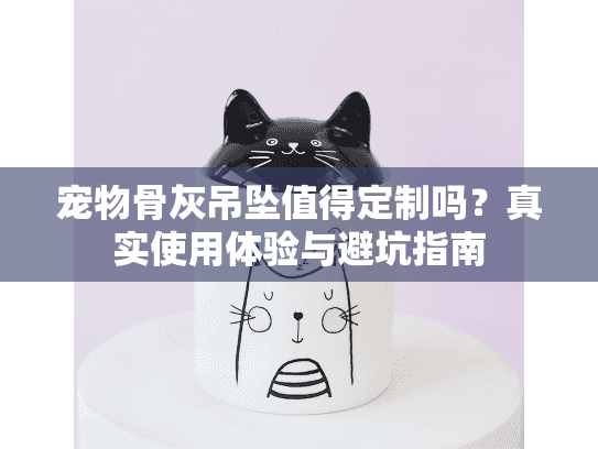 宠物骨灰吊坠值得定制吗？真实使用体验与避坑指南