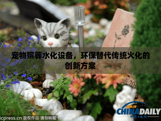 宠物殡葬水化设备，环保替代传统火化的创新方案