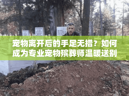 宠物离开后的手足无措？如何成为专业宠物殡葬师温暖送别生命