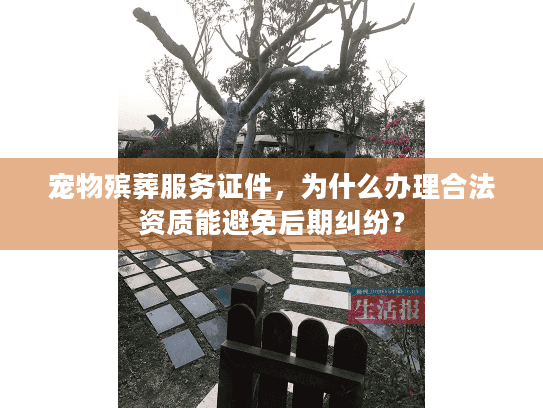 宠物殡葬服务证件，为什么办理合法资质能避免后期纠纷？