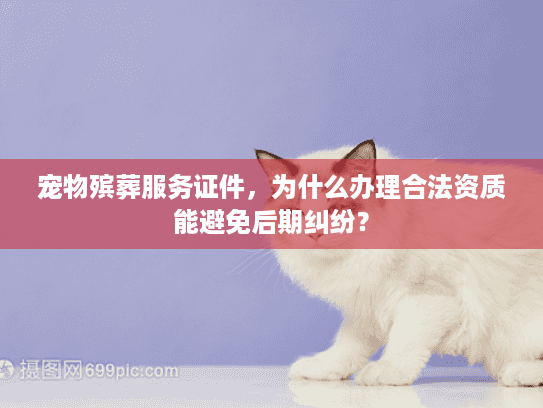 宠物殡葬服务证件，为什么办理合法资质能避免后期纠纷？