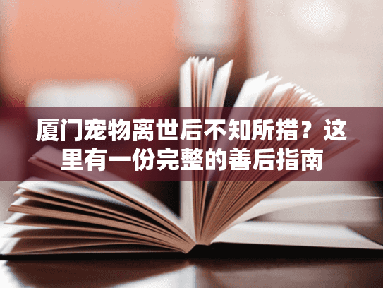 厦门宠物离世后不知所措？这里有一份完整的善后指南