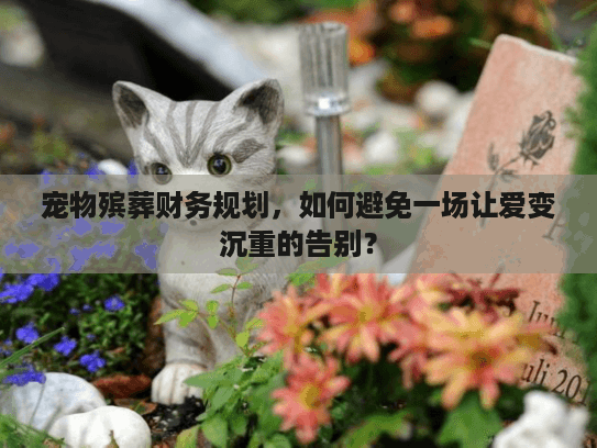 宠物殡葬财务规划，如何避免一场让爱变沉重的告别？