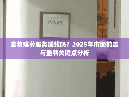 宠物殡葬服务赚钱吗？2025年市场前景与盈利关键点分析