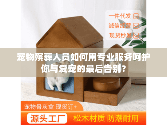 宠物殡葬人员如何用专业服务呵护你与爱宠的最后告别？