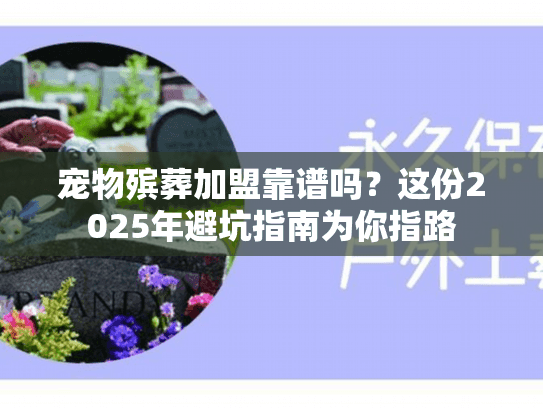 宠物殡葬加盟靠谱吗？这份2025年避坑指南为你指路