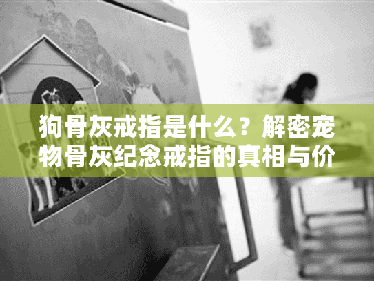 狗骨灰戒指是什么？解密宠物骨灰纪念戒指的真相与价值