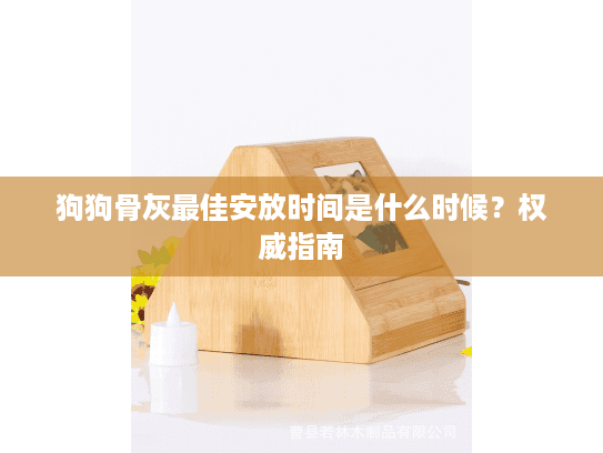 狗狗骨灰最佳安放时间是什么时候？权威指南