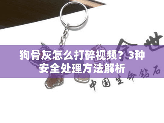 狗骨灰怎么打碎视频？3种安全处理方法解析