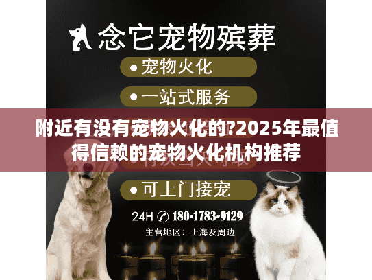 附近有没有宠物火化的?2025年最值得信赖的宠物火化机构推荐