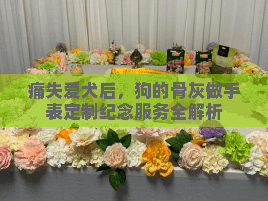 痛失爱犬后，狗的骨灰做手表定制纪念服务全解析