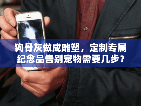 狗骨灰做成雕塑,定制专属纪念品告别宠物需要几步? 狗骨灰做成雕塑,定制专属纪念品告别宠物需要几步?