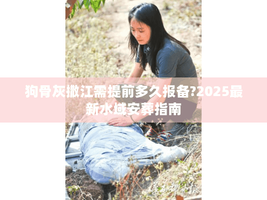狗骨灰撒江需提前多久报备?2025最新水域安葬指南